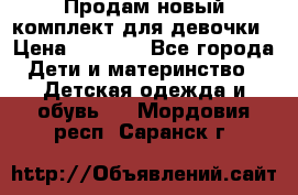Продам новый комплект для девочки › Цена ­ 3 500 - Все города Дети и материнство » Детская одежда и обувь   . Мордовия респ.,Саранск г.